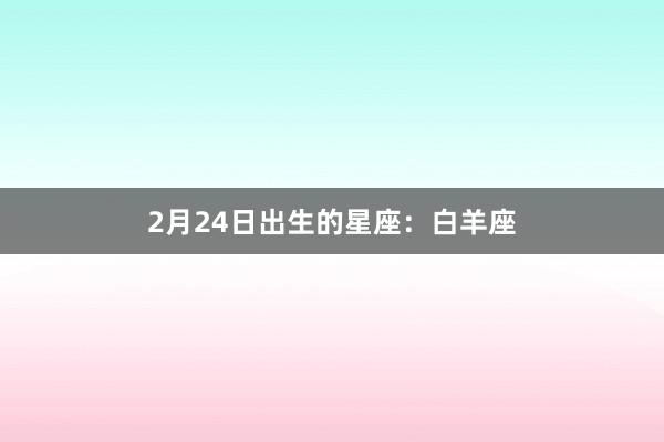 2月24日出生的星座：白羊座