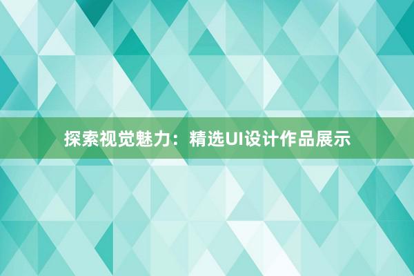 探索视觉魅力：精选UI设计作品展示